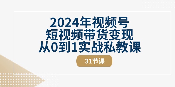 （10931期）2024年视频号短视频带货变现从0到1实战私教课（31节视频课）-大熊网创