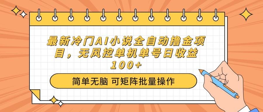 （14292期）最新冷门AI小说全自动撸金项目，无风控单机单号日收益100+-大熊网创