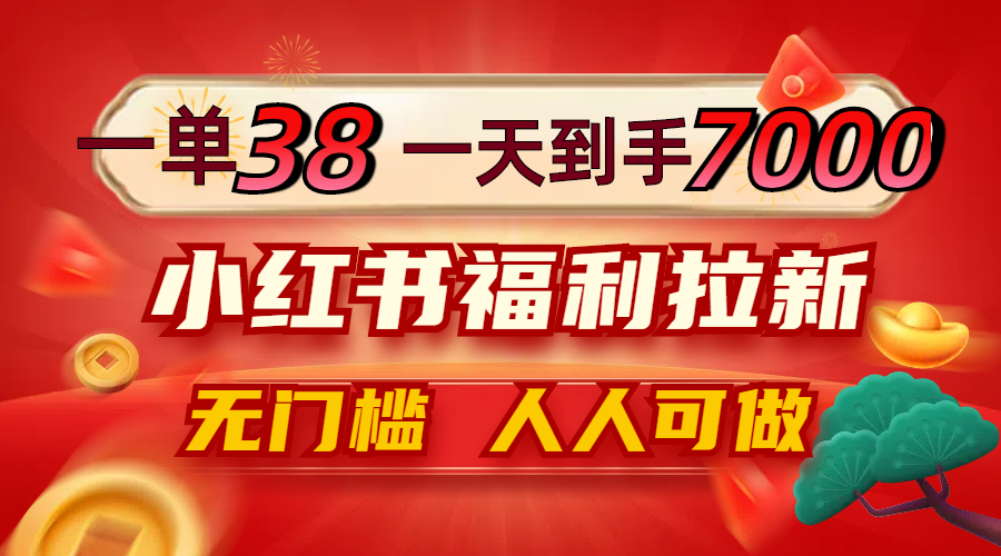 （12741期）一单38，一天到手7000+，小红书福利拉新，0门槛人人可做-大熊网创