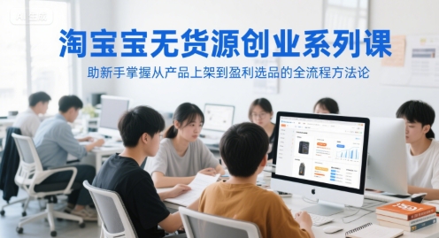 淘宝无货源创业系列课，助新手掌握从产品上架到盈利选品的全流程方法论-大熊网创