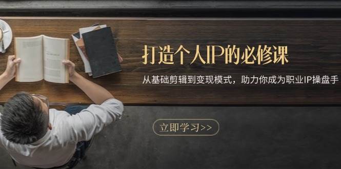 （13357期）打造个人IP的必修课：从基础剪辑到变现模式，助力你成为职业IP操盘手-大熊网创