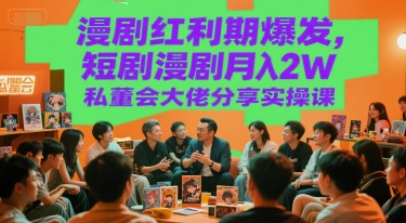 漫剧红利期爆发，短剧漫剧月入2W私董会大佬分享实操课-大熊网创