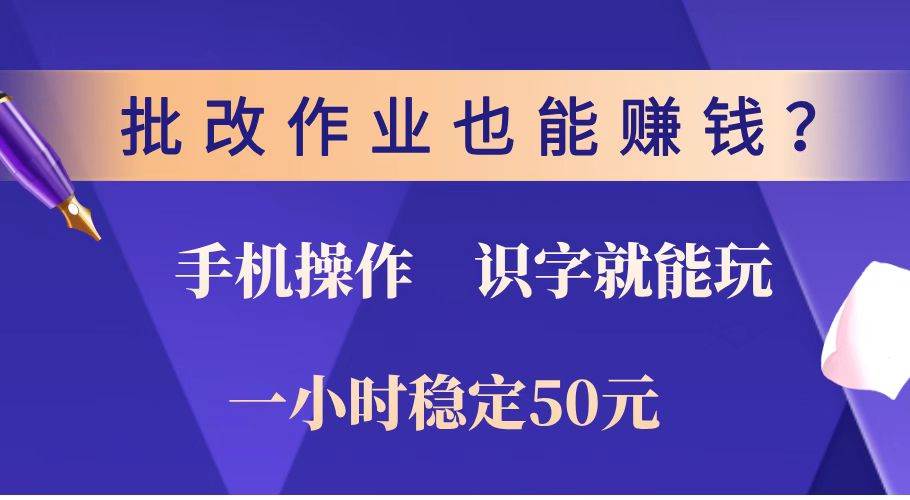 （14285期）批改作业也能赚钱？0门槛手机项目，识字就能玩！一小时稳定50元！-大熊网创