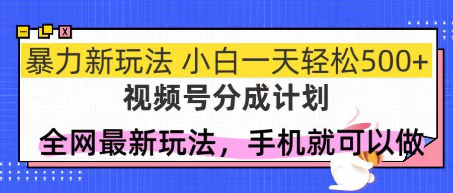 （14815期）视频号分成计划，全网最暴力玩法，新手一天也能轻松500+-大熊网创