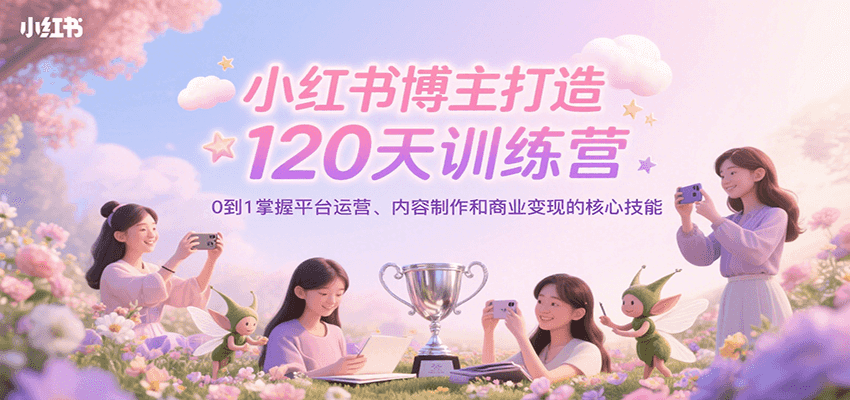 小红书博主打造120天训练营，0到1掌握平台运营、内容制作和商业变现-大熊网创