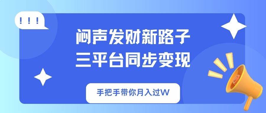 （14182期）闷声发财新路子！三平台同步变现，手把手带你月入过W-大熊网创