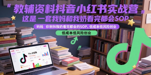 教辅资料抖音小红书实战营，这是一套我妈和我奶看完都会的SOP，低成本低风险创业-大熊网创