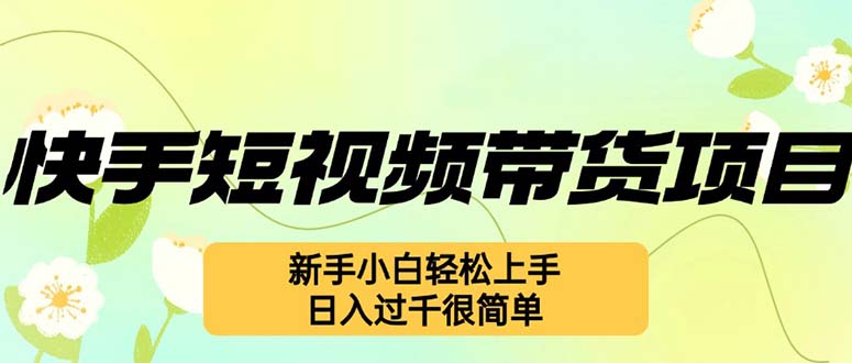 （12957期）快手短视频带货项目，最新玩法 新手小白轻松上手，日入过千很简单-大熊网创