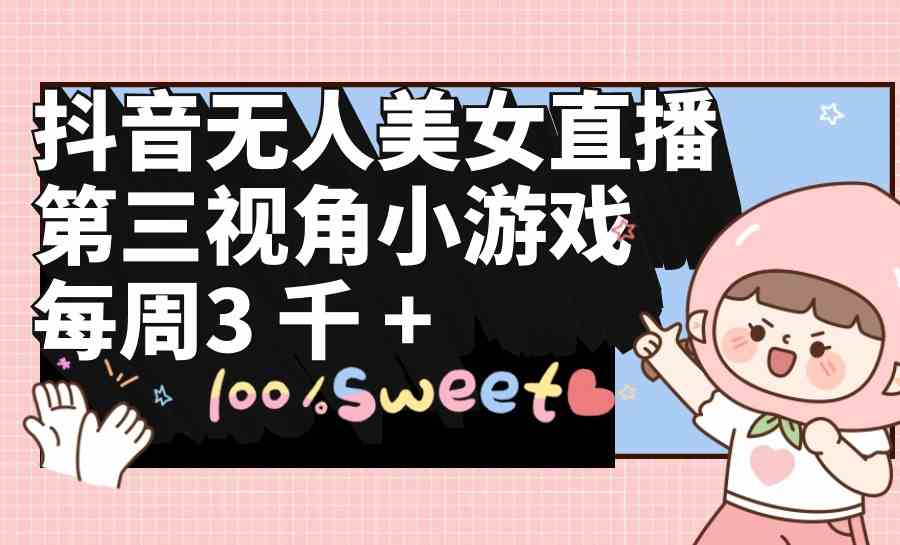 （9796期）抖音无人美女直播，第三视角小游戏，每周收益3000+-大熊网创
