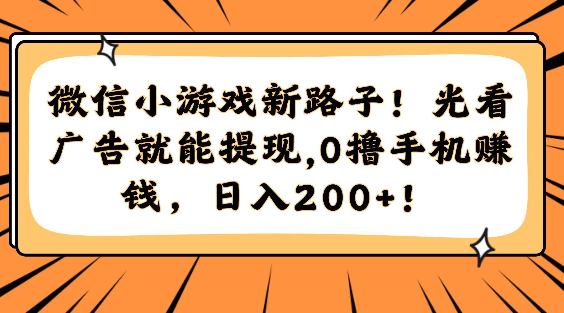 （14864期）微信小游戏新路子！光看广告就能提现，0撸手机赚钱，日入200+！-大熊网创