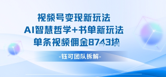 视频号变现新玩法，AI智慧哲学+书单新玩法，单条视频佣金1k+-大熊网创
