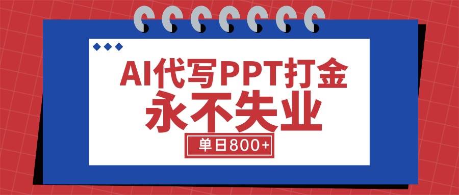 （15530期）AI代写PPT打金，永不失业项目，细分蓝海领域，单日稳定800+【附工具指令】-大熊网创