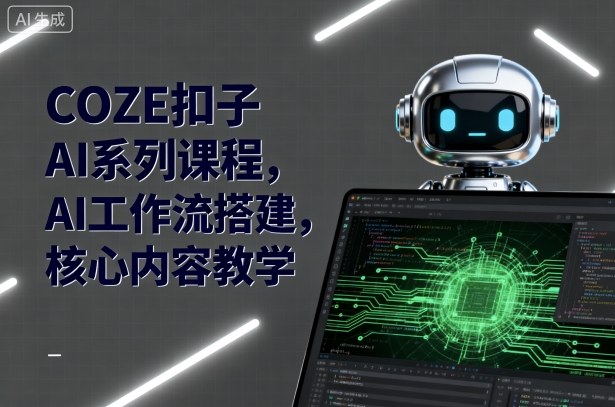 COZE扣子AI系列课程，AI工作流搭建，核心内容教学-大熊网创