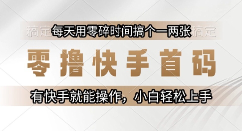 零撸快手首码，每天用零碎时间搞个一两张，有快手就能操作小白轻松上手【揭秘】-大熊网创