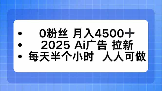 0粉丝 月入4500+，2025AI广告拉新，每天半个小时 人人可做-大熊网创