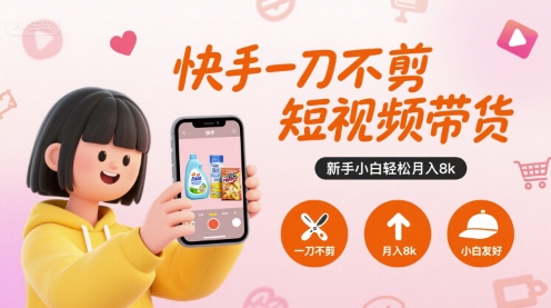 快手一刀不剪短视频带货，新手小白轻松月入8k-大熊网创