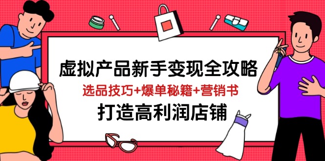 （14223期）虚拟产品新手变现全攻略，选品技巧+爆单秘籍+营销书，打造高利润店铺-大熊网创