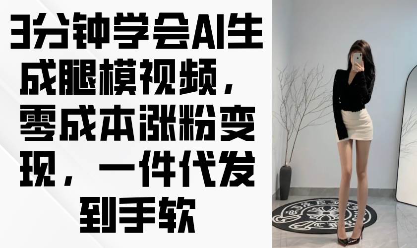 （14537期）3分钟学会AI生成腿模视频，零成本涨粉变现，一件代发到手软-大熊网创