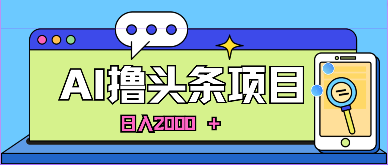 （11015期）AI今日头条，当日建号，次日盈利，适合新手，每日收入超2000元的好项目-大熊网创