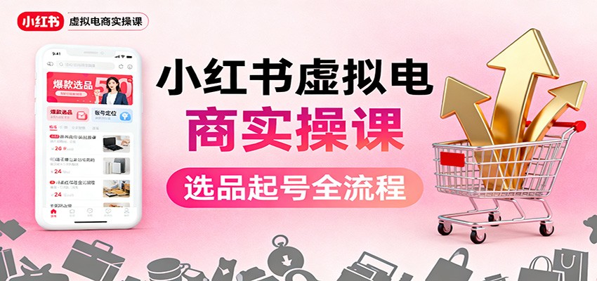 小红书虚拟电商实操课：选品起号+AI 内容创作+店铺运营+引流私域+自动化发笔记-大熊网创