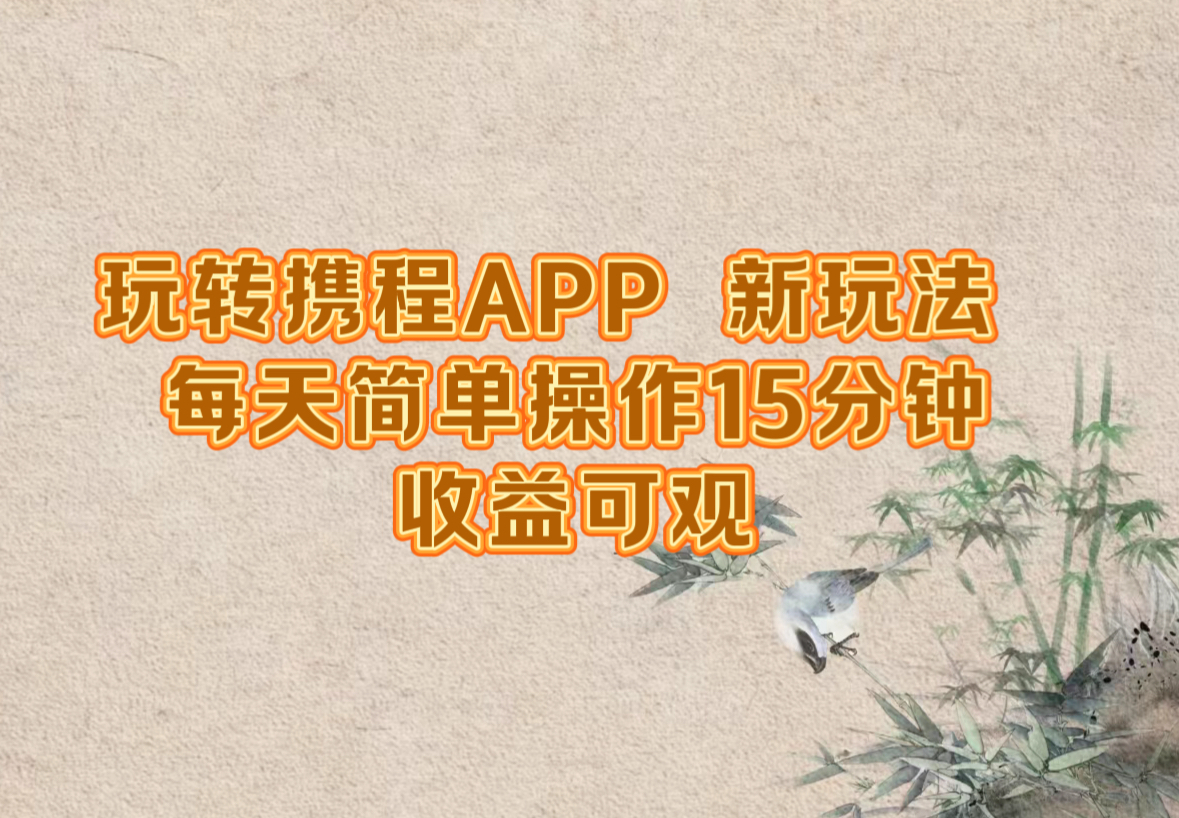 （12705期）玩转携程APP，新玩法，每天简单操作15分钟，收益可观-大熊网创