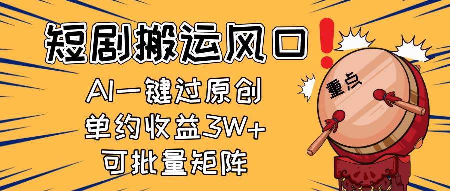 （14282期）2025短剧搬运风口！复制粘贴AI一键过原创，单月收益3W+，新手可矩阵放…-大熊网创