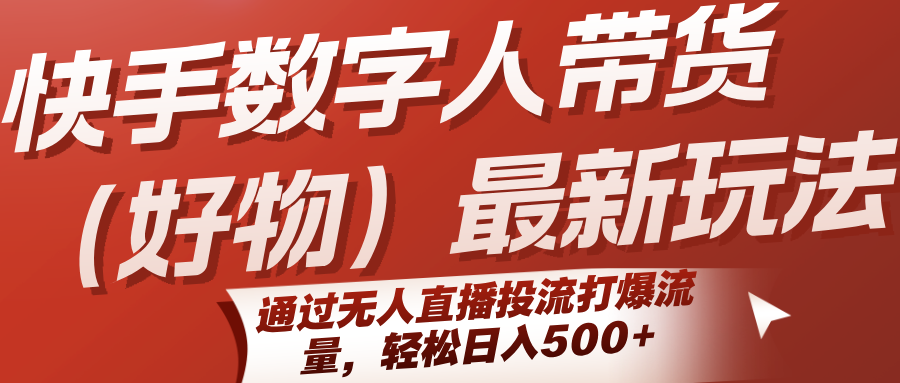 快手数字人带货(好物)最新玩法，通过无人直播投流打爆流量，轻松日入500+-大熊网创
