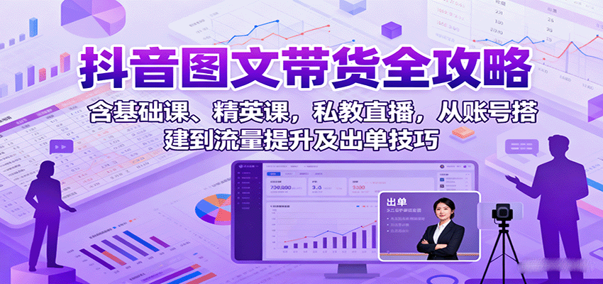 抖音图文带货全攻略：含基础课、精英课，私教直播，从账号搭建到流量提升及出单技巧-大熊网创