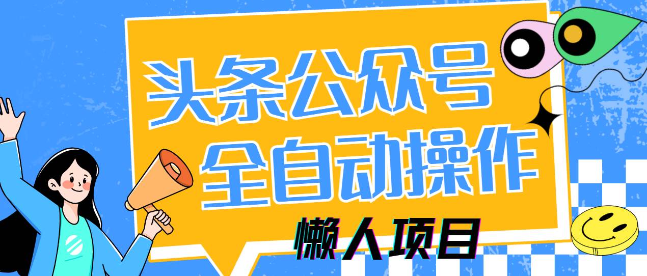 （14454期）懒人项目，多平台操作全自动运行，头条，公众号，下班实操5分钟日入500+-大熊网创