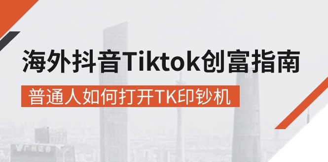 （10936期）海外抖音-Tiktok 创富指南，普通人如何打开TK印钞机-大熊网创