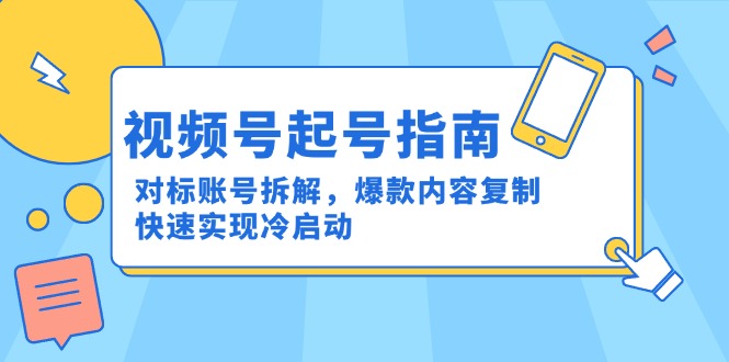 视频号起号指南：对标账号拆解，爆款内容复制，快速实现冷启动-大熊网创