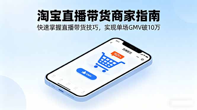 淘宝直播带货商家指南，快速掌握直播带货技巧，实现单场GMV破10万-大熊网创