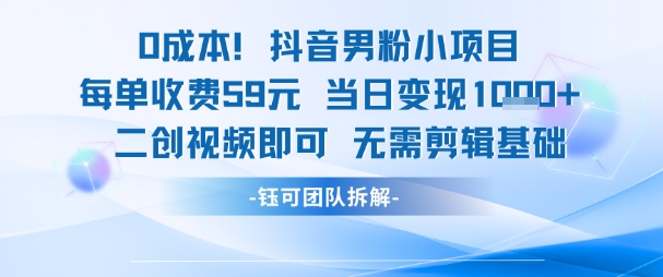 0成本，抖音男粉小项目 每单收费59元当日变现1k+ 二创视频即可无需剪辑基础-大熊网创
