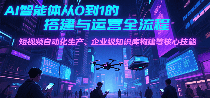 AI智能体从0到1的搭建与运营全流程，短视频自动化生产、企业级知识库构建等核心技能-大熊网创