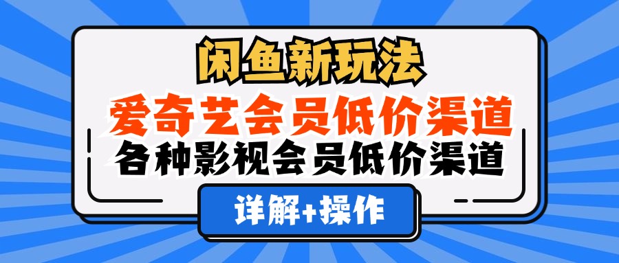（12320期）闲鱼新玩法，爱奇艺会员低价渠道，各种影视会员低价渠道详解-大熊网创