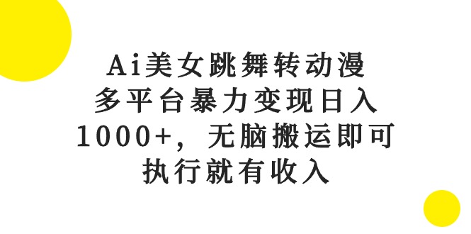 （10539期）Ai美女跳舞转动漫，多平台暴力变现日入1000+，无脑搬运即可，执行就有收入-大熊网创
