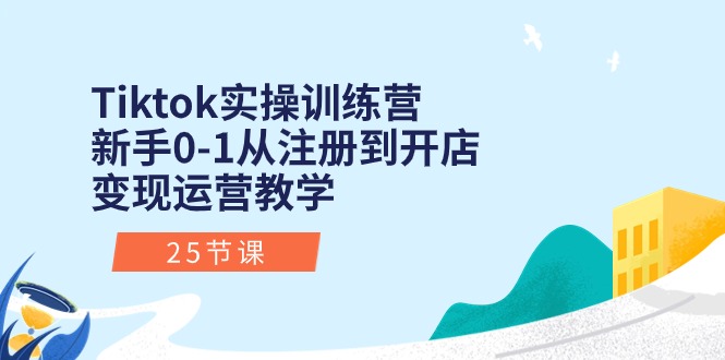 （10840期）Tiktok实操训练营：新手0-1从注册到开店变现运营教学（25节课）-大熊网创