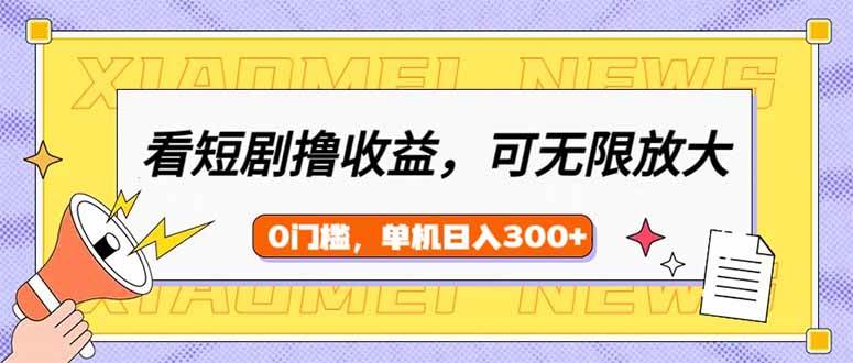 （14569期）看短剧领收益，可矩阵无限放大，单机日收益300+，新手小白轻松上手-大熊网创