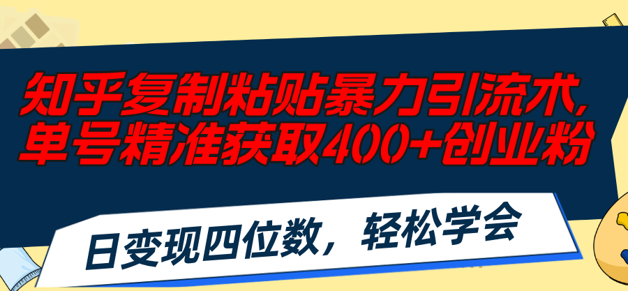 （11674期）知乎复制粘贴暴力引流术，单号精准获取400+创业粉，日变现四位数，轻松…-大熊网创