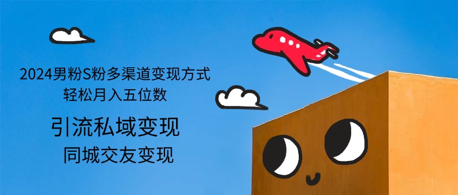 （12664期）2024男粉S粉多渠道变现方式轻松月入五位数-大熊网创