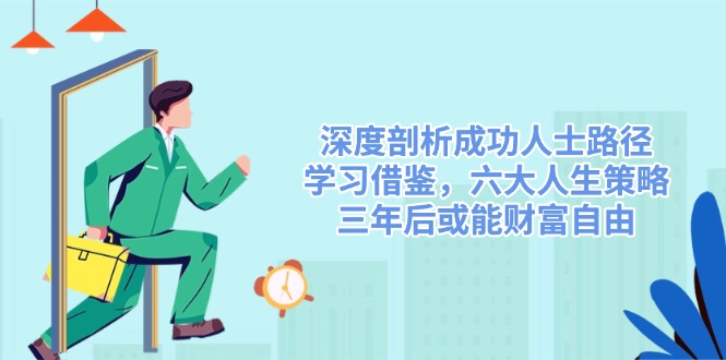 （14408期）深度剖析成功人士路径，学习借鉴，六大人生策略，三年后或能财富自由-大熊网创