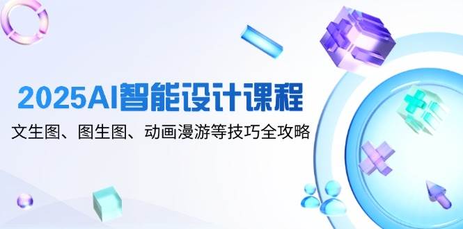 （14720期）2025AI智能设计课程，文生图、图生图、动画漫游等技巧全攻略-大熊网创