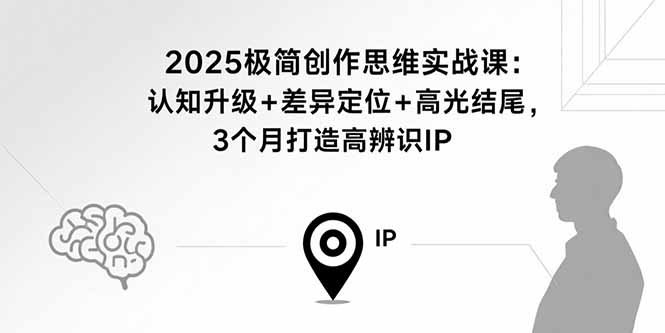 2025极简创作思维实战课：认知升级+差异定位+高光结尾，3个月打造高辨识IP-大熊网创