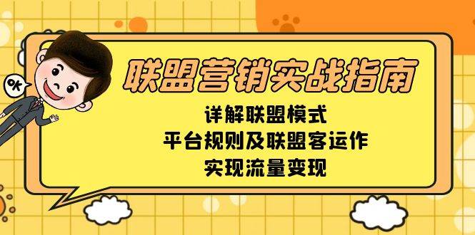 （13735期）联盟营销实战指南，详解联盟模式、平台规则及联盟客运作，实现流量变现-大熊网创