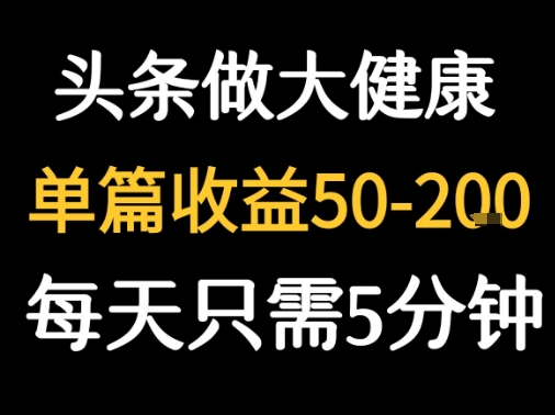 每天5分钟，用今日头条创作大健康图文 单篇收益50-2张-大熊网创
