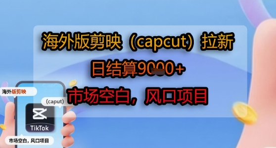海外版剪映(capcut)拉新，日结算1k+，市场空白，风口项目-大熊网创