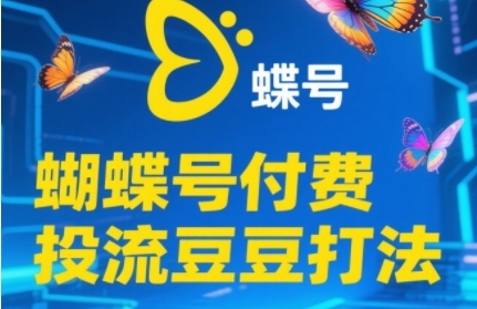 2025蝴蝶号付费投流豆豆打法，助新手快速掌握付费流量撬动自然流的核心玩法-大熊网创