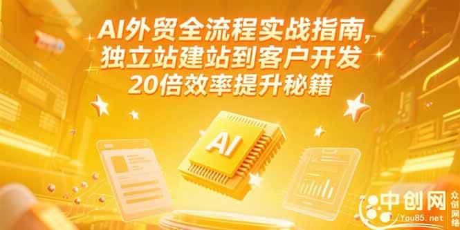 （15182期）AI外贸全流程实战指南，独立站建站到客户开发，20倍效率提升秘籍(更新6月)-大熊网创