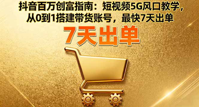抖音百万创富指南：短视频5G风口教学，从0到1搭建带货账号，最快7天出单-大熊网创