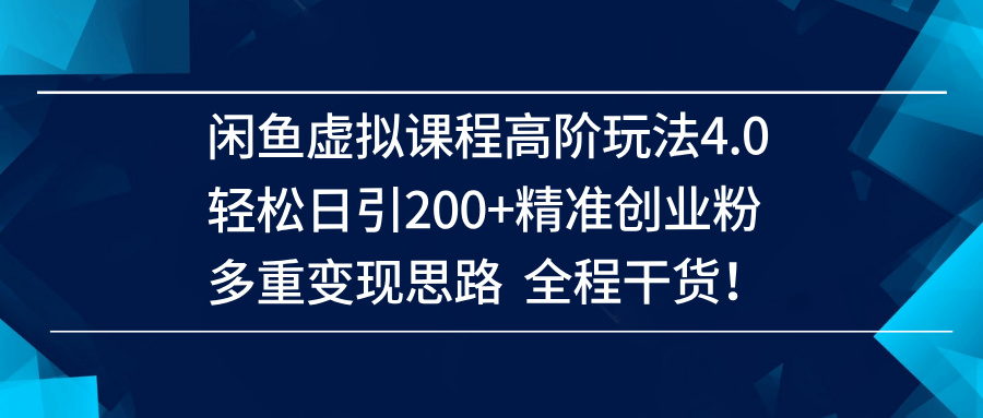 （14153期）闲鱼虚拟课程高阶玩法4.0，轻松日引200+精准创业粉，多重变现思路全程干货！-大熊网创